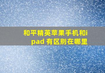 和平精英苹果手机和ipad 有区别在哪里